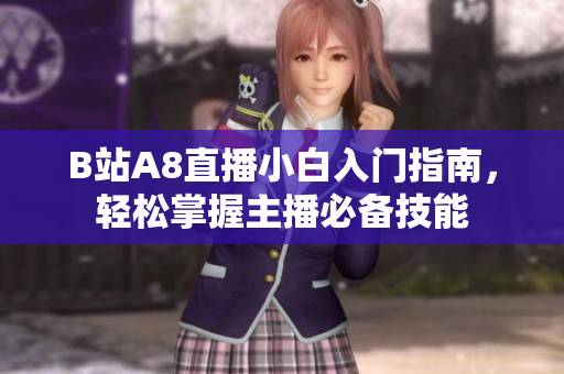 B站A8直播小白入门指南，轻松掌握主播必备技能