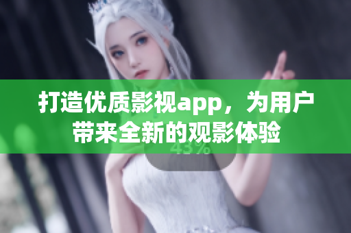 打造优质影视app，为用户带来全新的观影体验