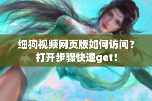 细狗视频网页版如何访问？打开步骤快速get！
