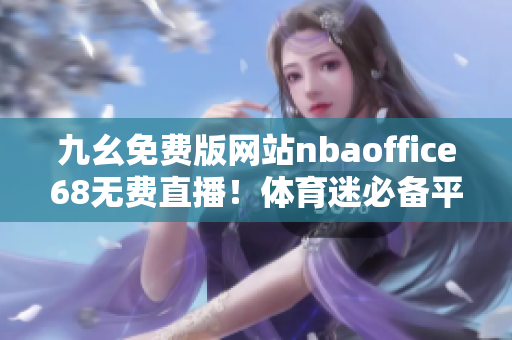 九幺免费版网站nbaoffice68无费直播！体育迷必备平台分享
