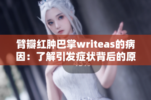 臂瓣红肿巴掌writeas的病因：了解引发症状背后的原因