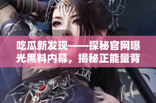 吃瓜新发现——探秘官网曝光黑料内幕，揭秘正能量背后故事