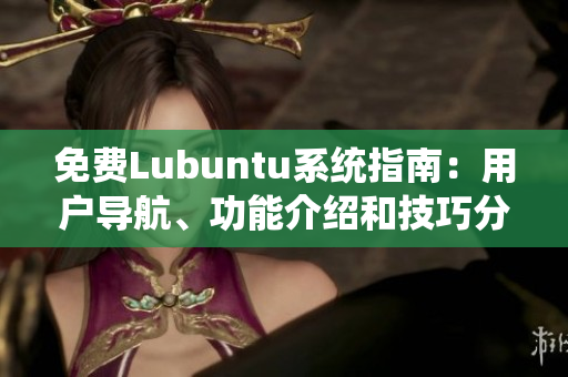 免费Lubuntu系统指南：用户导航、功能介绍和技巧分享