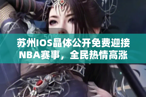 苏州IOS晶体公开免费迎接NBA赛事，全民热情高涨