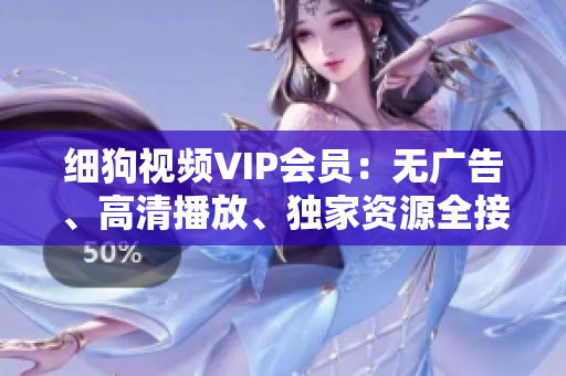 细狗视频VIP会员：无广告、高清播放、独家资源全接触