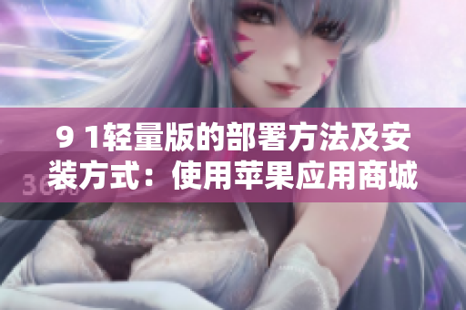 9 1轻量版的部署方法及安装方式：使用苹果应用商城进行应用下载