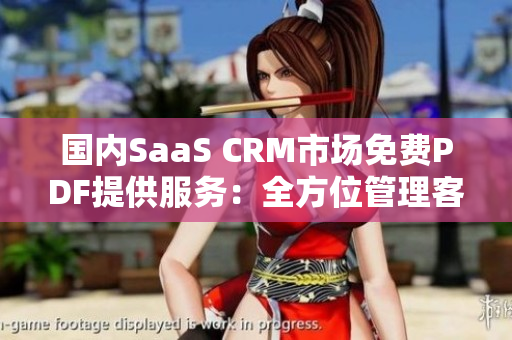 国内SaaS CRM市场免费PDF提供服务：全方位管理客户关系，助力企业高效营销