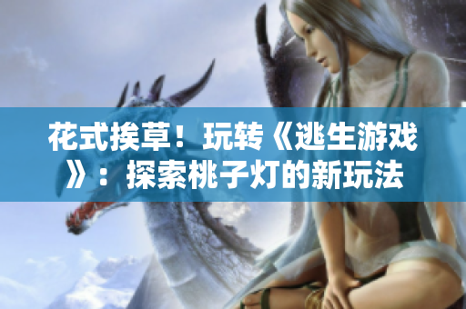 花式挨草！玩转《逃生游戏》：探索桃子灯的新玩法
