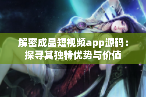 解密成品短视频app源码：探寻其独特优势与价值