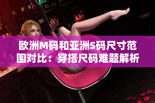 欧洲M码和亚洲S码尺寸范围对比：穿搭尺码难题解析