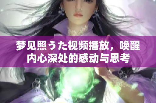 梦见照うた视频播放，唤醒内心深处的感动与思考