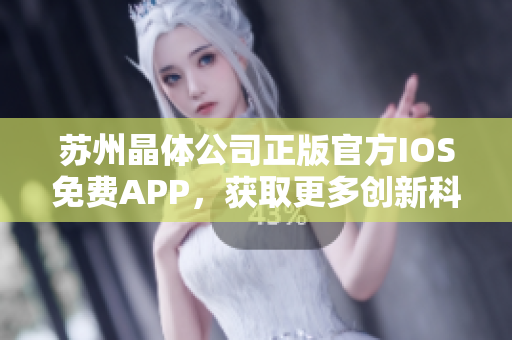 苏州晶体公司正版官方IOS免费APP，获取更多创新科技应用