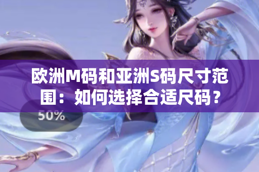 欧洲M码和亚洲S码尺寸范围：如何选择合适尺码？