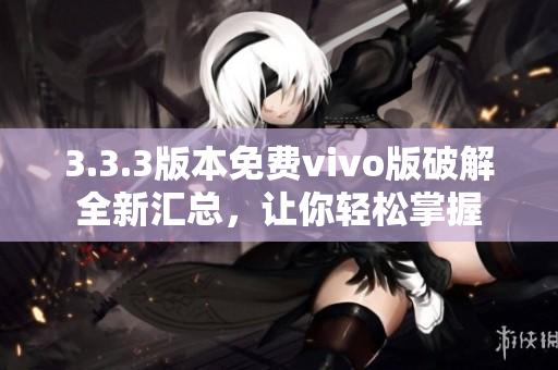 3.3.3版本免费vivo版破解全新汇总，让你轻松掌握