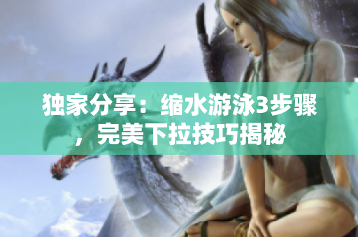 独家分享：缩水游泳3步骤，完美下拉技巧揭秘