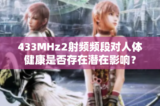 433MHz2射频频段对人体健康是否存在潜在影响？