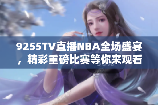 9255TV直播NBA全场盛宴，精彩重磅比赛等你来观看