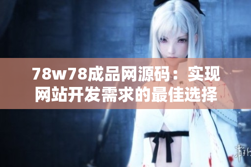 78w78成品网源码：实现网站开发需求的最佳选择