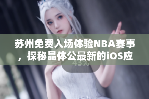 苏州免费入场体验NBA赛事，探秘晶体公最新的iOS应用