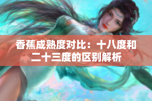 香蕉成熟度对比：十八度和二十三度的区别解析