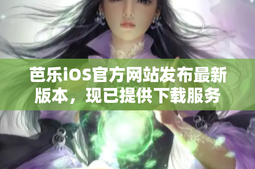 芭乐iOS官方网站发布最新版本，现已提供下载服务