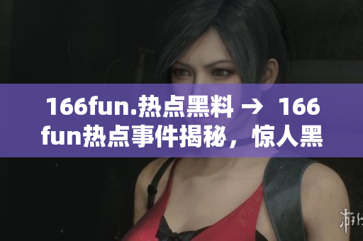 166fun.热点黑料 →  166fun热点事件揭秘，惊人黑料曝光QtCore9