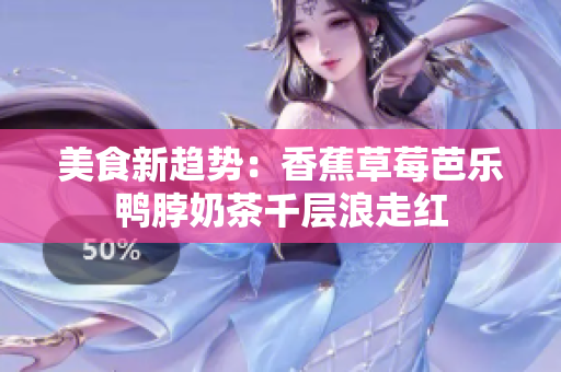 美食新趋势：香蕉草莓芭乐鸭脖奶茶千层浪走红