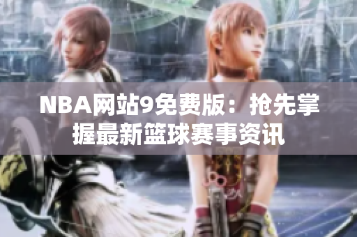NBA网站9免费版：抢先掌握最新篮球赛事资讯