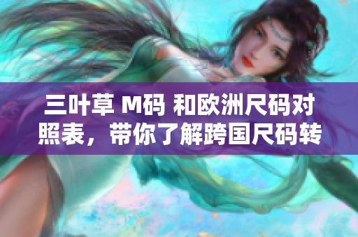 三叶草 M码 和欧洲尺码对照表，带你了解跨国尺码转换
