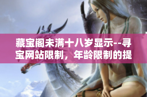 藏宝阁未满十八岁显示--寻宝网站限制，年龄限制的提示信息