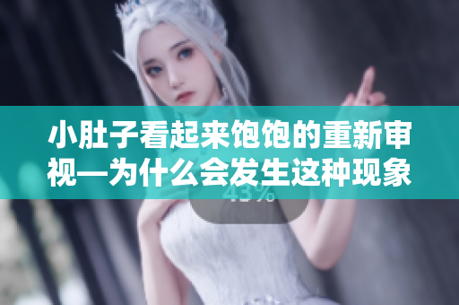小肚子看起来饱饱的重新审视—为什么会发生这种现象？