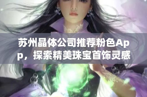 苏州晶体公司推荐粉色App，探索精美珠宝首饰灵感