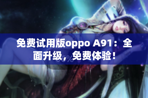 免费试用版oppo A91：全面升级，免费体验！
