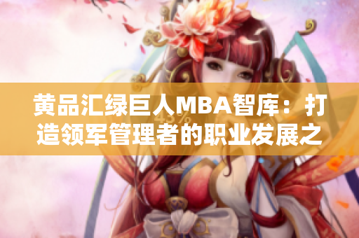 黄品汇绿巨人MBA智库：打造领军管理者的职业发展之路