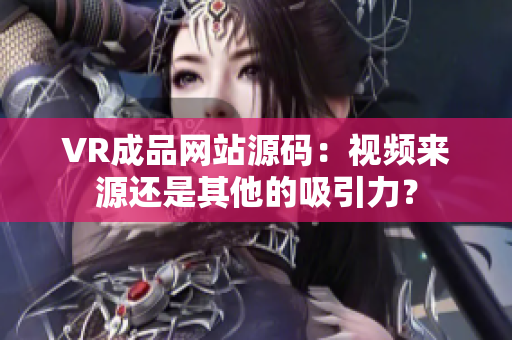 VR成品网站源码：视频来源还是其他的吸引力？