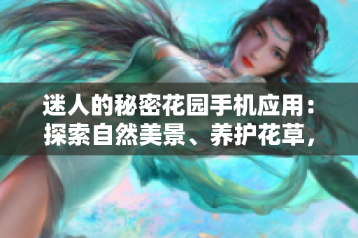 迷人的秘密花园手机应用：探索自然美景、养护花草，享受放松身心的乐趣