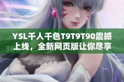 YSL千人千色T9T9T90震撼上线，全新网页版让你尽享多彩时尚世界