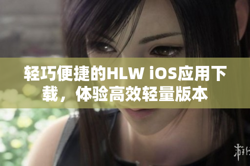 轻巧便捷的HLW iOS应用下载，体验高效轻量版本