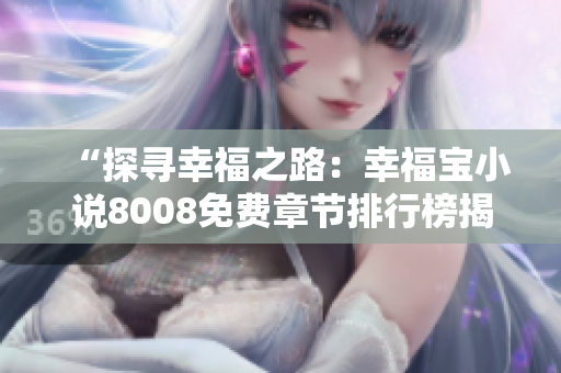 “探寻幸福之路：幸福宝小说8008免费章节排行榜揭秘，带你走进心灵的温馨世界”