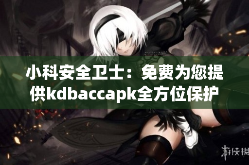 小科安全卫士：免费为您提供kdbaccapk全方位保护