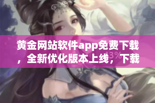 黄金网站软件app免费下载，全新优化版本上线，下载安装免费无障碍