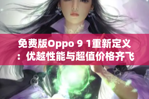免费版Oppo 9 1重新定义：优越性能与超值价格齐飞