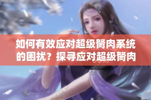 如何有效应对超级胬肉系统的困扰？探寻应对超级胬肉系统的方法