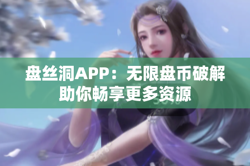 盘丝洞APP：无限盘币破解助你畅享更多资源