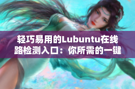 轻巧易用的Lubuntu在线路检测入口：你所需的一键连接！