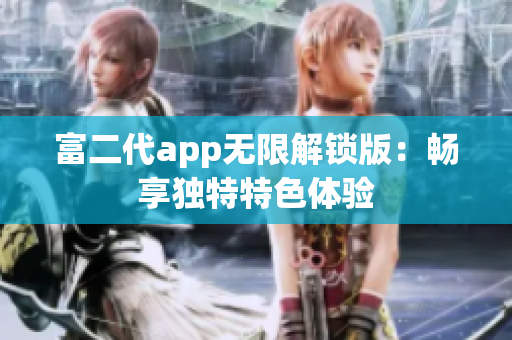 富二代app无限解锁版：畅享独特特色体验