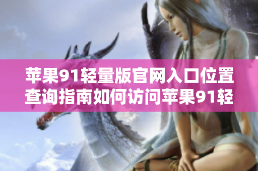 苹果91轻量版官网入口位置查询指南如何访问苹果91轻量版官网？