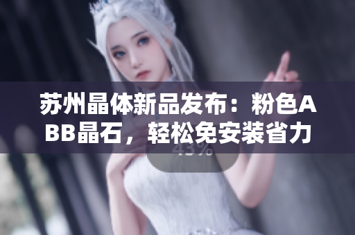 苏州晶体新品发布：粉色ABB晶石，轻松免安装省力安装
