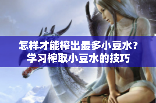 怎样才能榨出最多小豆水？学习榨取小豆水的技巧