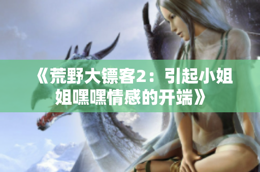 《荒野大镖客2：引起小姐姐嘿嘿情感的开端》